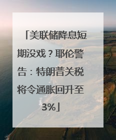 美联储降息短期没戏？耶伦警告：特朗普关税将令通胀回升至3%