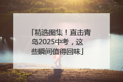 精选图集！直击青岛2025中考，这些瞬间值得回味