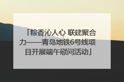 粽香沁人心 联建聚合力——青岛地铁6号线项目开展端午慰问活动