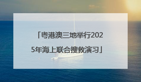 粤港澳三地举行2025年海上联合搜救演习
