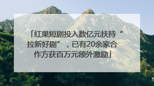 红果短剧投入数亿元扶持“拉新好剧”，已有20余家合作方获百万元额外激励