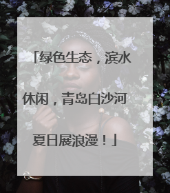 绿色生态，滨水休闲，青岛白沙河夏日展浪漫！