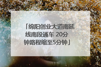 绵阳创业大道南延线南段通车 20分钟路程缩至5分钟
