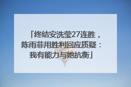 终结安洗莹27连胜，陈雨菲用胜利回应质疑：我有能力与她抗衡