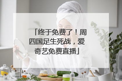 终于免费了！周四国足生死战，爱奇艺免费直播