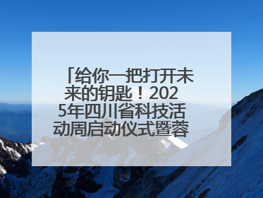 给你一把打开未来的钥匙！2025年四川省科技活动周启动仪式暨蓉城科学之夜启幕