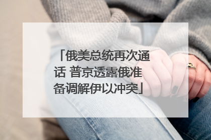 俄美总统再次通话 普京透露俄准备调解伊以冲突
