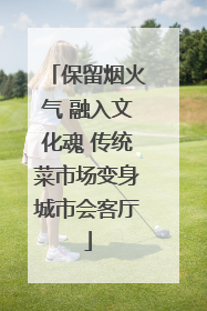 保留烟火气 融入文化魂 传统菜市场变身城市会客厅