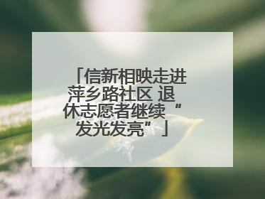 信新相映走进萍乡路社区 退休志愿者继续“发光发亮”