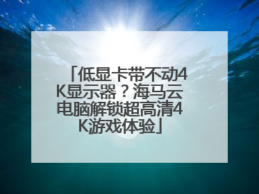 低显卡带不动4K显示器？海马云电脑解锁超高清4K游戏体验