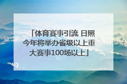 体育赛事引流 日照今年将举办省级以上重大赛事100场以上