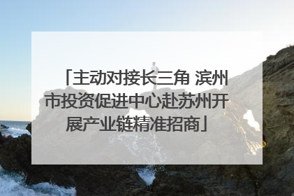 主动对接长三角 滨州市投资促进中心赴苏州开展产业链精准招商