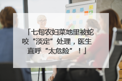 七旬农妇菜地里被蛇咬“淡定”处理，医生直呼“太危险”！