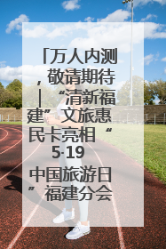 万人内测，敬请期待｜“清新福建”文旅惠民卡亮相“5·19 中国旅游日”福建分会场