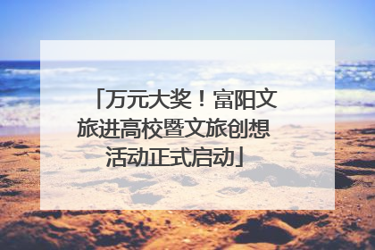 万元大奖！富阳文旅进高校暨文旅创想活动正式启动