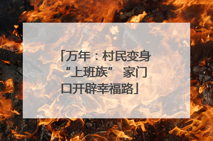万年：村民变身“上班族” 家门口开辟幸福路