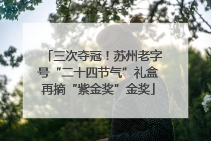 三次夺冠！苏州老字号“二十四节气”礼盒再摘“紫金奖”金奖