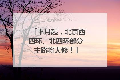 下月起，北京西四环、北四环部分主路将大修！