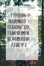 世俱杯小组赛爆冷：夺冠热门皇马被亚洲球队利雅得新月逼平