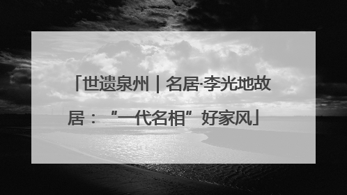 世遗泉州｜名居·李光地故居：“一代名相”好家风