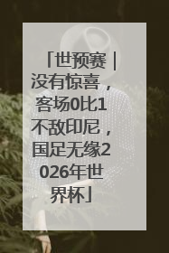世预赛｜没有惊喜，客场0比1不敌印尼，国足无缘2026年世界杯