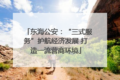 东海公安：“三式服务”护航经济发展 打造一流营商环境