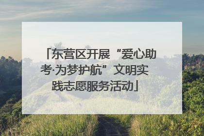 东营区开展“爱心助考·为梦护航”文明实践志愿服务活动