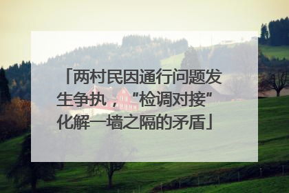 两村民因通行问题发生争执，“检调对接”化解一墙之隔的矛盾