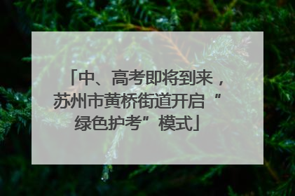 中、高考即将到来，苏州市黄桥街道开启“绿色护考”模式