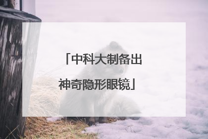 中科大制备出神奇隐形眼镜