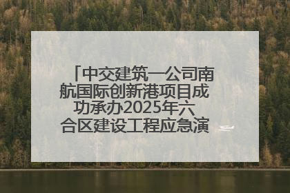 中交建筑一公司南航国际创新港项目成功承办2025年六合区建设工程应急演练现场观摩活动