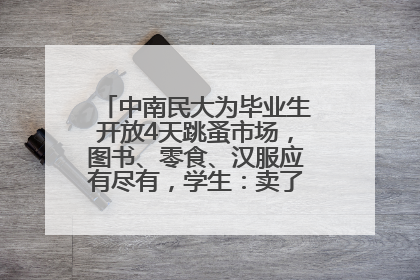 中南民大为毕业生开放4天跳蚤市场，图书、零食、汉服应有尽有，学生：卖了几十个手串