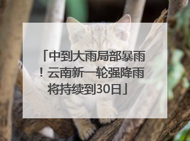 中到大雨局部暴雨！云南新一轮强降雨将持续到30日