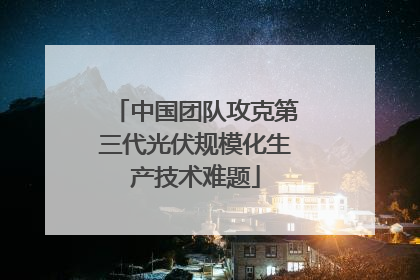 中国团队攻克第三代光伏规模化生产技术难题