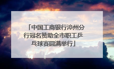 中国工商银行漳州分行冠名赞助全市职工乒乓球赛圆满举行