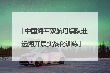 中国海军双航母编队赴远海开展实战化训练