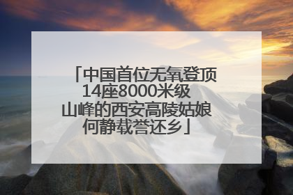 中国首位无氧登顶14座8000米级山峰的西安高陵姑娘何静载誉还乡