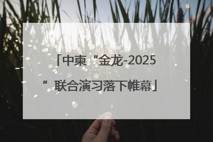 中柬“金龙-2025”联合演习落下帷幕