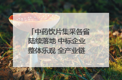 中药饮片集采各省陆续落地 中标企业整体乐观 全产业链洗牌已开始｜传真