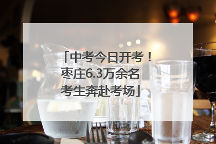 中考今日开考！枣庄6.3万余名考生奔赴考场