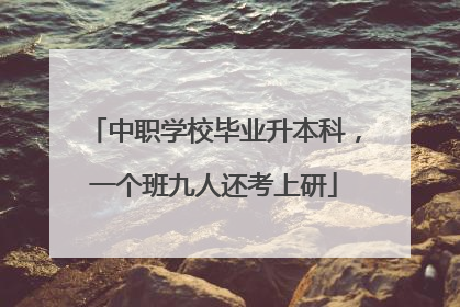 中职学校毕业升本科，一个班九人还考上研