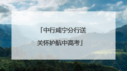 中行咸宁分行送关怀护航中高考