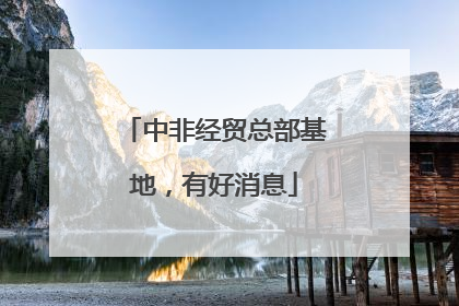 中非经贸总部基地，有好消息