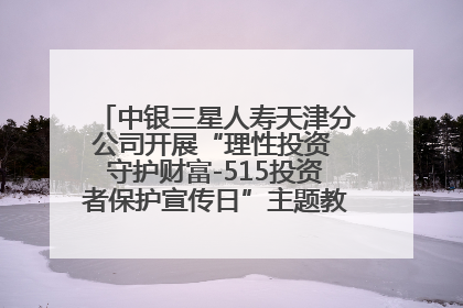 中银三星人寿天津分公司开展“理性投资 守护财富-515投资者保护宣传日”主题教育宣传活动