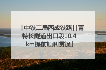 中铁二局西成铁路甘青特长隧道出口段10.4km提前顺利贯通