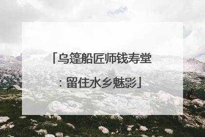 乌篷船匠师钱寿堂：留住水乡魅影