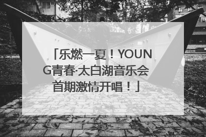 乐燃一夏！YOUNG青春·太白湖音乐会首期激情开唱！