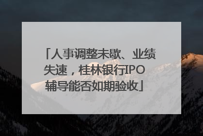 人事调整未歇、业绩失速，桂林银行IPO辅导能否如期验收