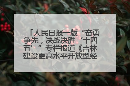 人民日报一版“奋勇争先，决战决胜‘十四五’”专栏报道《吉林建设更高水平开放型经济新体制》
