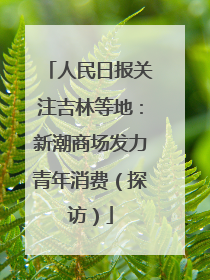 人民日报关注吉林等地：新潮商场发力青年消费（探访）